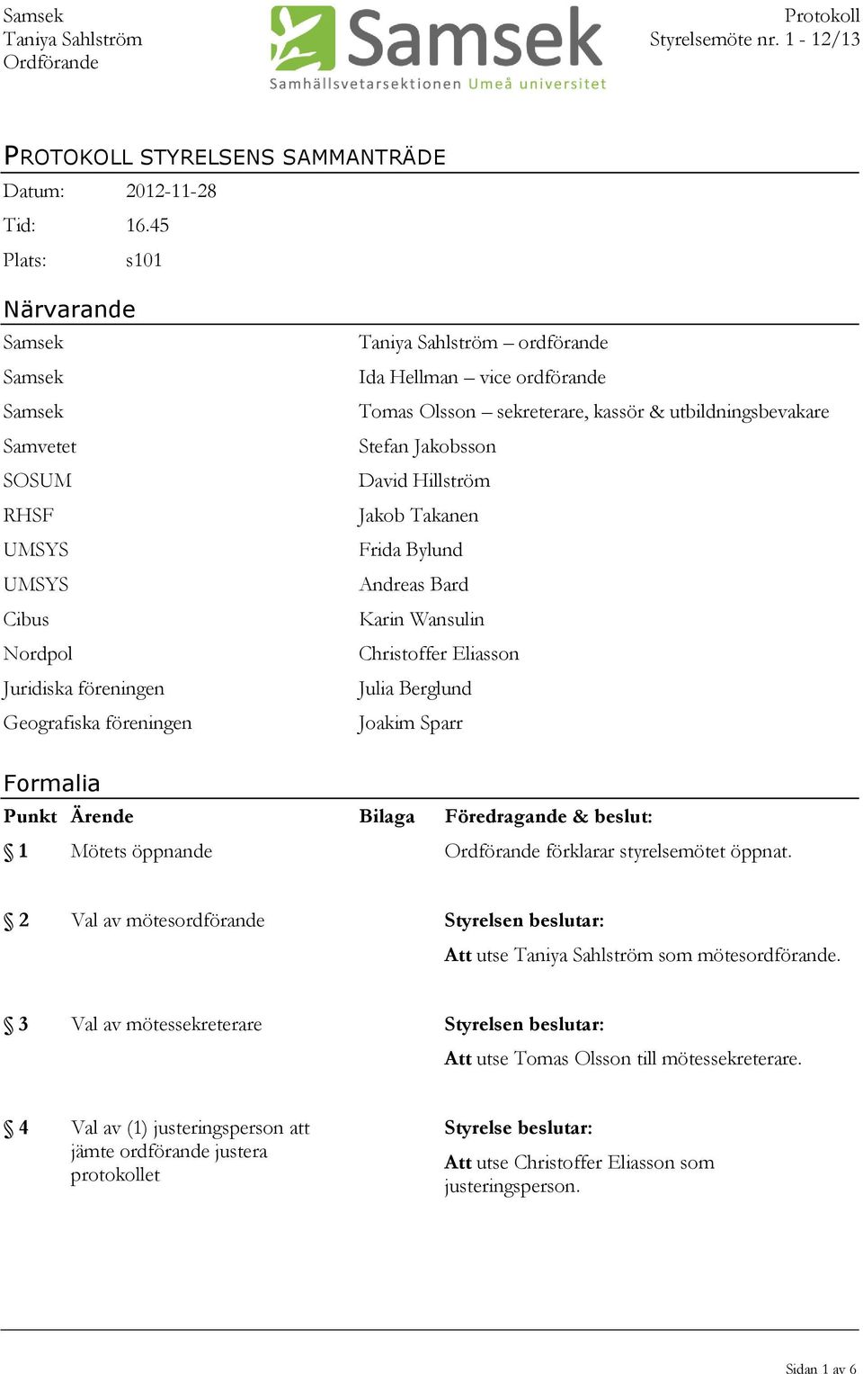 Olsson sekreterare, kassör & utbildningsbevakare Stefan Jakobsson David Hillström Jakob Takanen Frida Bylund Andreas Bard Karin Wansulin Christoffer Eliasson Julia Berglund Joakim Sparr Formalia