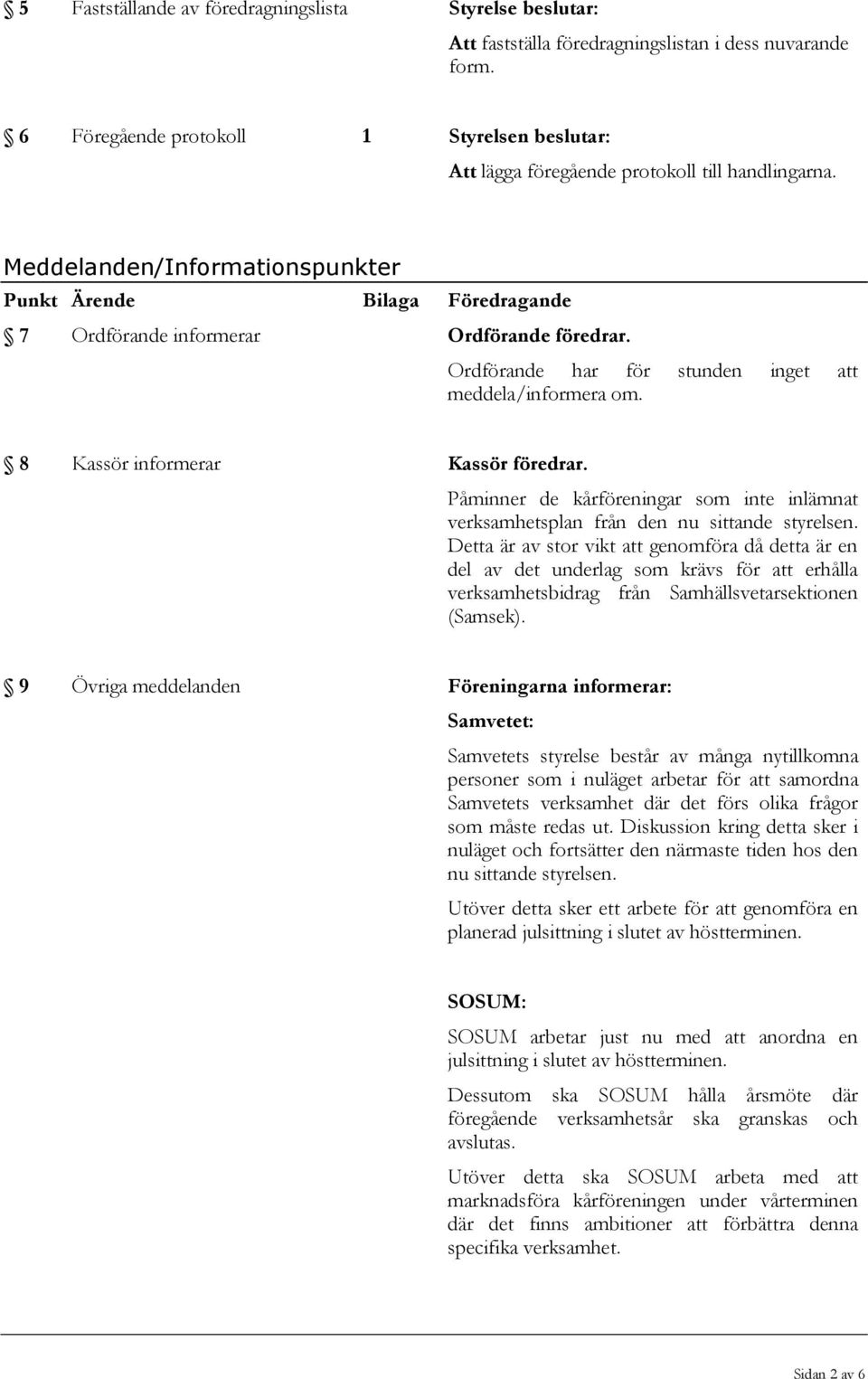 Meddelanden/Informationspunkter Punkt Ärende Bilaga Föredragande 7 Ordförande informerar Ordförande föredrar. Ordförande har för stunden inget att meddela/informera om.