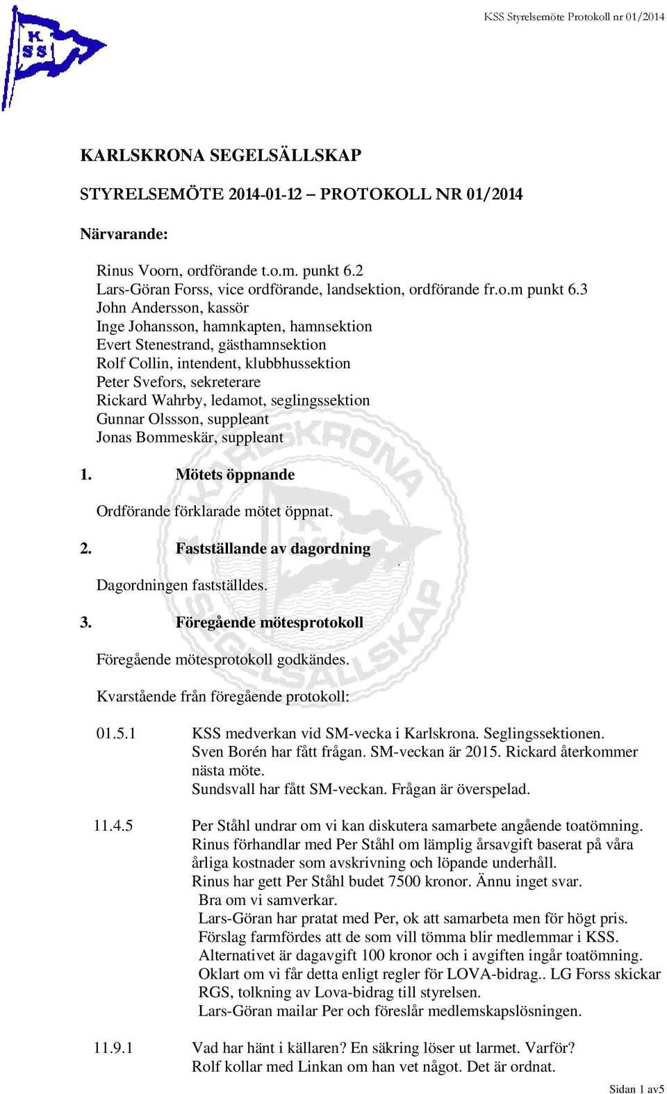 seglingssektion Gunnar Olssson, suppleant Jonas Bommeskär, suppleant 1. Mötets öppnande Ordförande förklarade mötet öppnat. 2. Fastställande av dagordning Dagordningen fastställdes. 3.