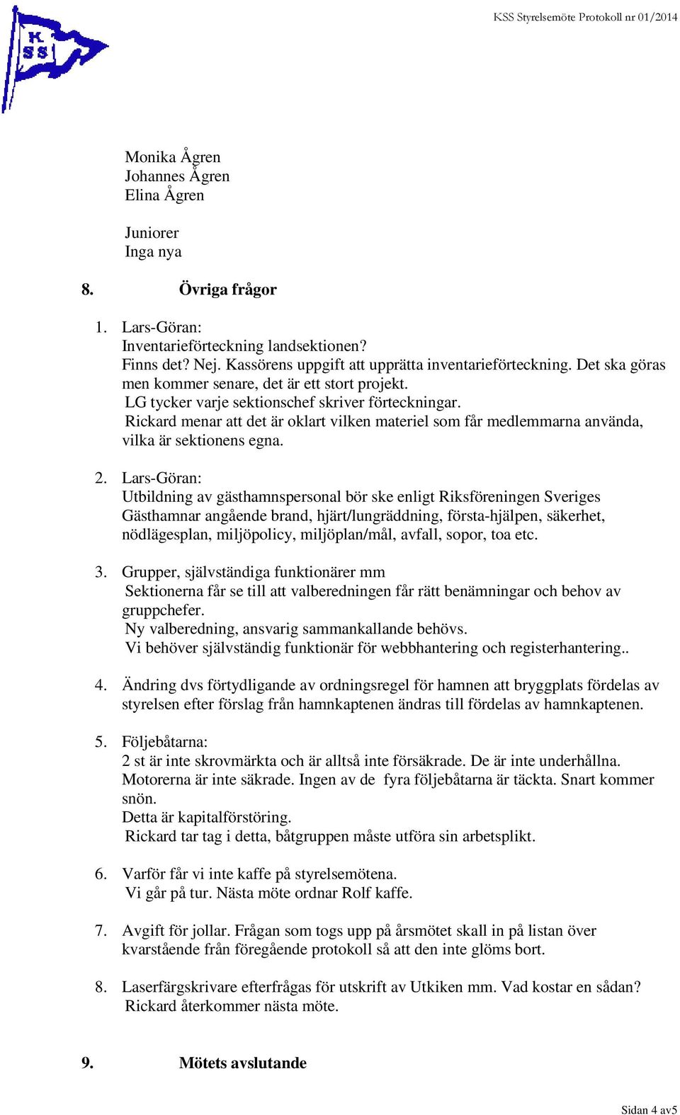 Rickard menar att det är oklart vilken materiel som får medlemmarna använda, vilka är sektionens egna. 2.