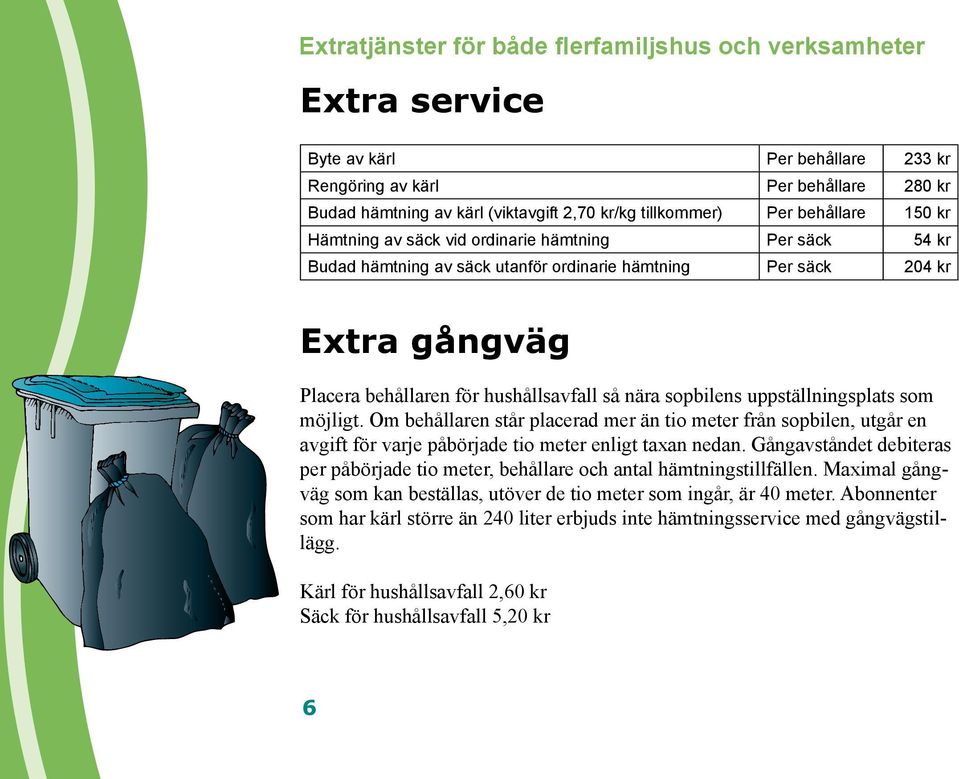 nära sopbilens uppställningsplats som möjligt. Om behållaren står placerad mer än tio meter från sopbilen, utgår en avgift för varje påbörjade tio meter enligt taxan nedan.