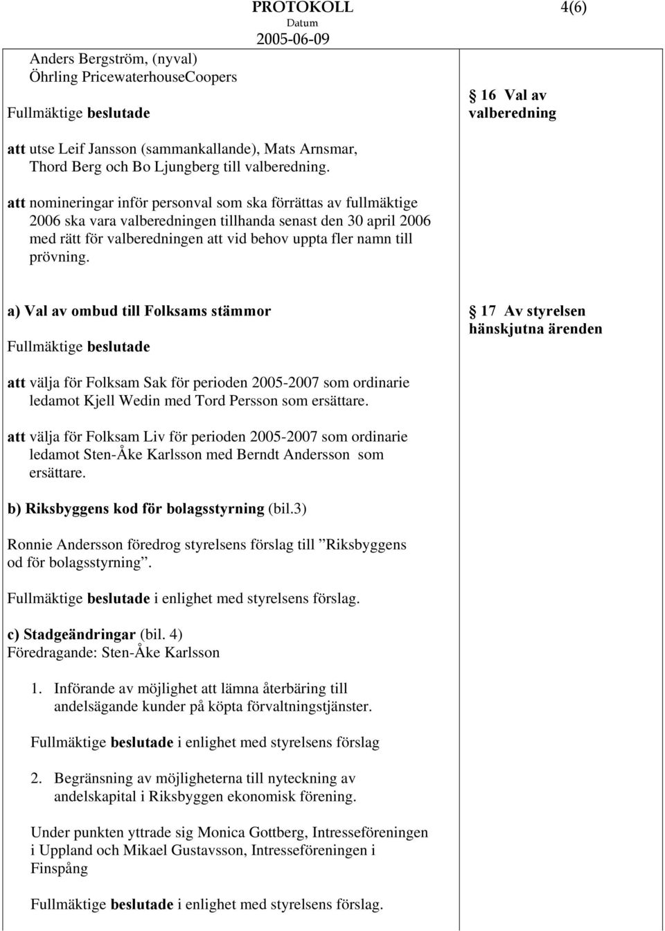 prövning. a) Val av ombud till Folksams stämmor 17 Av styrelsen hänskjutna ärenden att välja för Folksam Sak för perioden 2005-2007 som ordinarie ledamot Kjell Wedin med Tord Persson som ersättare.