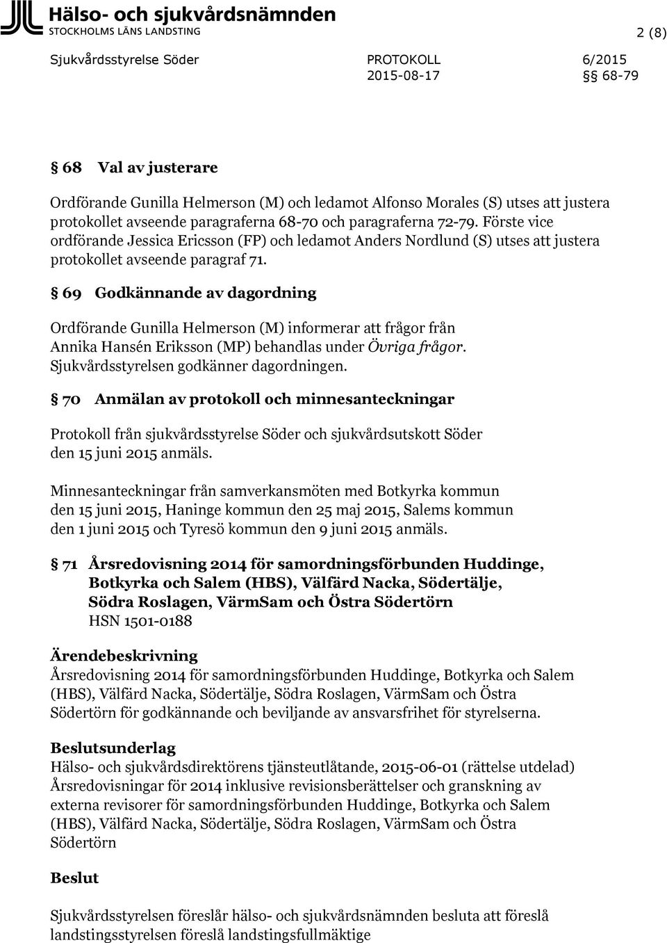 69 Godkännande av dagordning Ordförande Gunilla Helmerson (M) informerar frågor från Annika Hansén Eriksson (MP) behandlas under Övriga frågor. Sjukvårdsstyrelsen godkänner dagordningen.