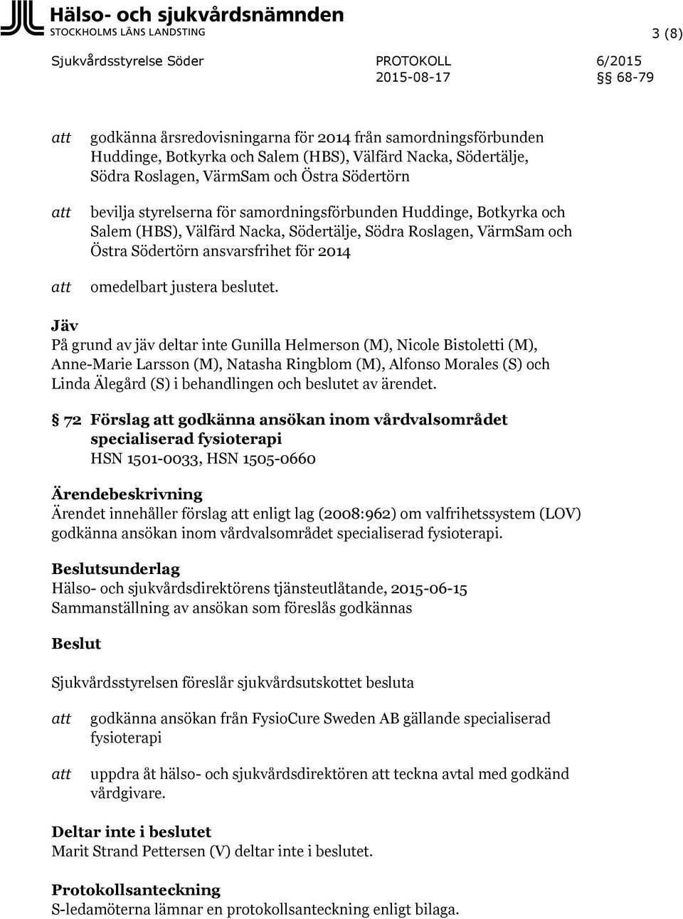 Jäv På grund av jäv deltar inte Gunilla Helmerson (M), Nicole Bistoletti (M), Anne-Marie Larsson (M), Natasha Ringblom (M), Alfonso Morales (S) och Linda Älegård (S) i behandlingen och beslutet av