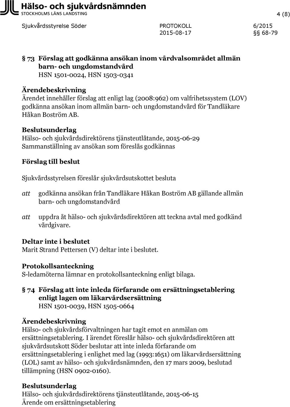 Beslutsunderlag Hälso- och sjukvårdsdirektörens tjänsteutlåtande, 2015-06-29 Sammanställning av ansökan som föreslås godkännas Förslag till beslut Sjukvårdsstyrelsen föreslår sjukvårdsutskottet