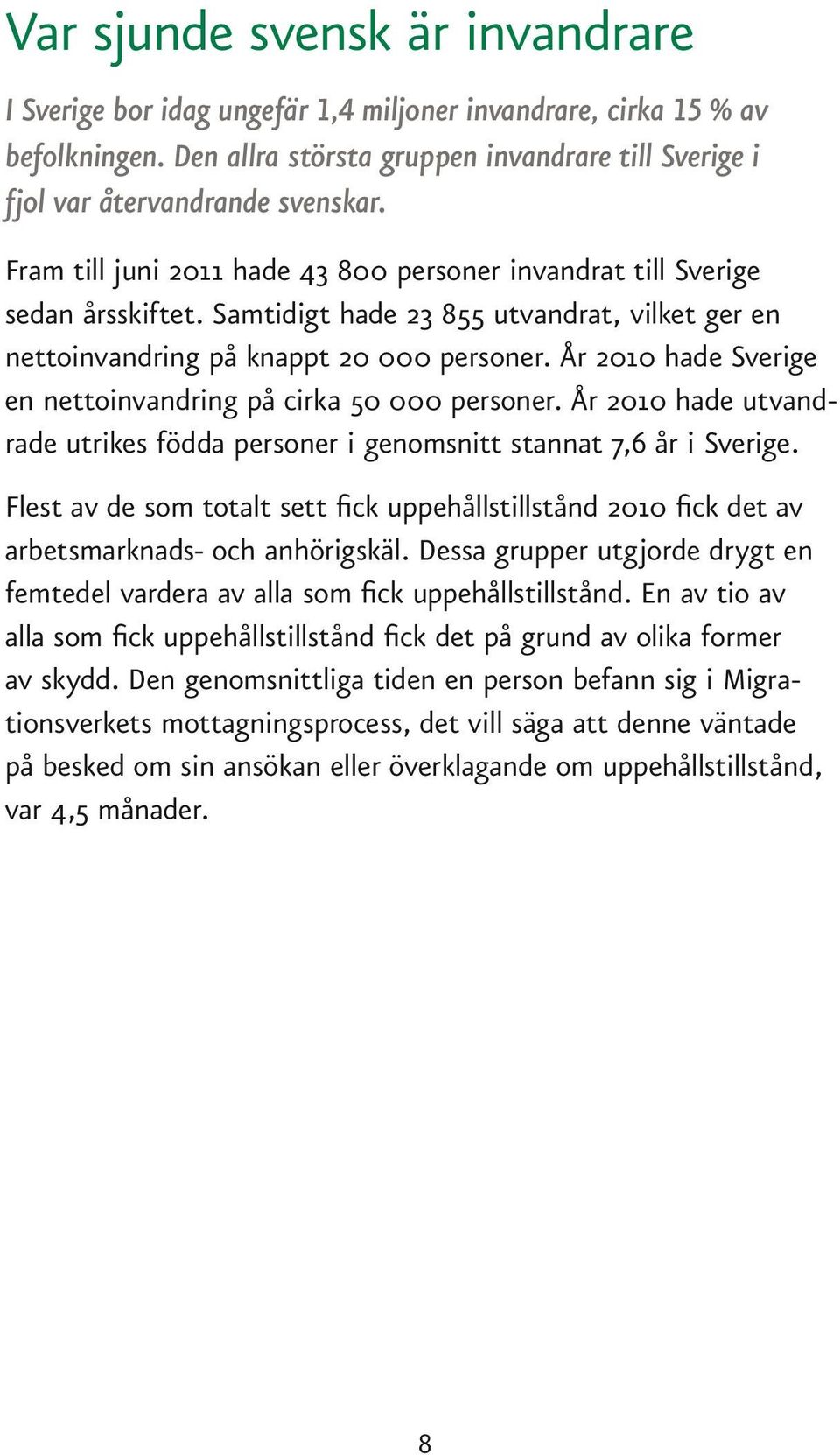 År 2010 hade Sverige en nettoinvandring på cirka 50 000 personer. År 2010 hade utvandrade utrikes födda personer i genomsnitt stannat 7,6 år i Sverige.