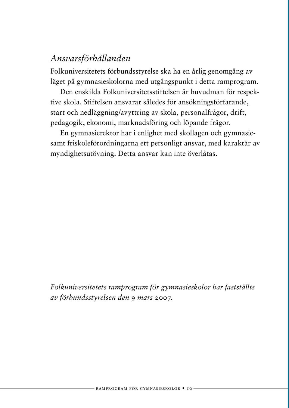 Stiftelsen ansvarar således för ansökningsförfarande, start och nedläggning/avyttring av skola, personalfrågor, drift, pedagogik, ekonomi, marknadsföring och löpande frågor.