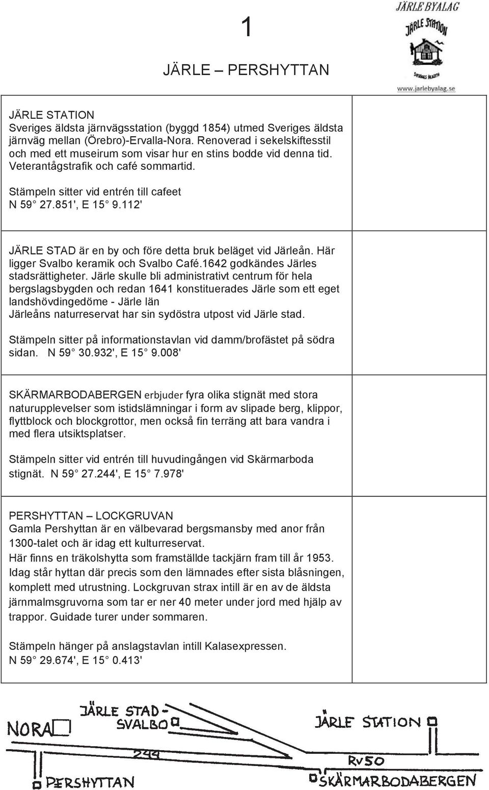 Stämpeln sitter vid vid entrén till till cafeet N N 59 59 27.851', E E 15 15 9.112' JÄRLE STAD är är en en by by och och före före detta bruk bruk beläget vid vid Järleån.