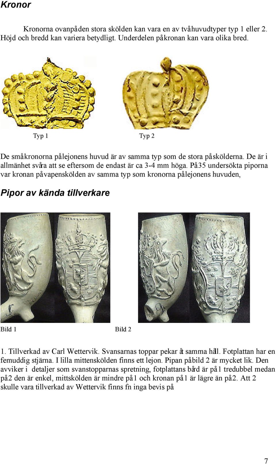 På 35 undersökta piporna var kronan på vapenskölden av samma typ som kronorna på lejonens huvuden, Pipor av kända tillverkare Bild 1 Bild 2 1. Tillverkad av Carl Wettervik.