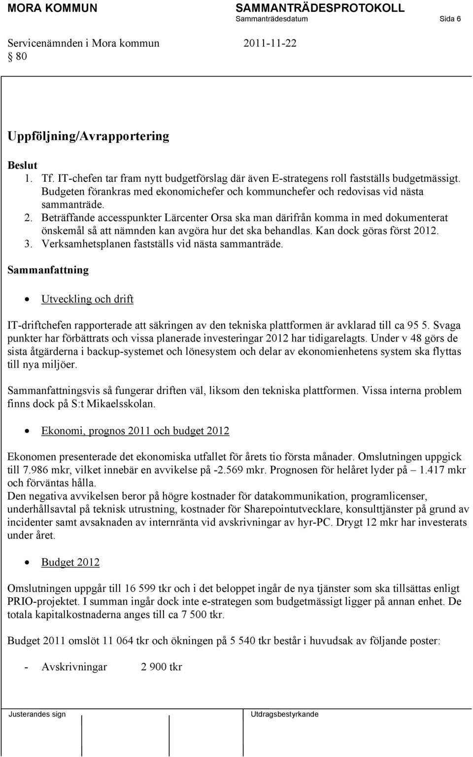 Beträffande accesspunkter Lärcenter Orsa ska man därifrån komma in med dokumenterat önskemål så att nämnden kan avgöra hur det ska behandlas. Kan dock göras först 2012. 3.