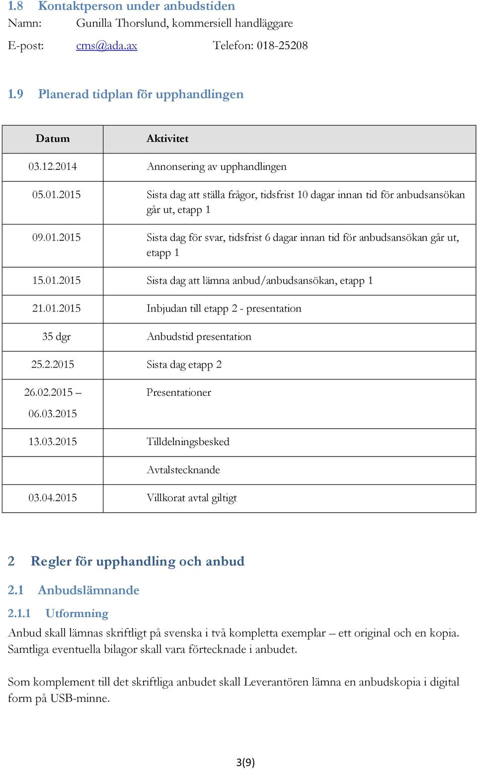 01.2015 Sista dag att lämna anbud/anbudsansökan, etapp 1 21.01.2015 Inbjudan till etapp 2 - presentation 35 dgr Anbudstid presentation 25.2.2015 Sista dag etapp 2 26.02.2015 06.03.