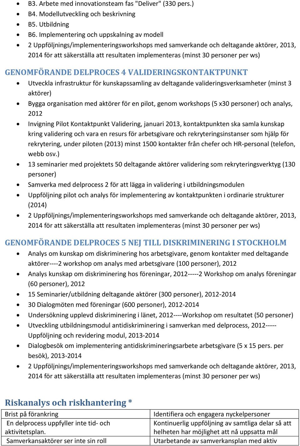 per ws) GENOMFÖRANDE DELPROCES 4 VALIDERINGSKONTAKTPUNKT Utveckla infrastruktur för kunskapssamling av deltagande valideringsverksamheter (minst 3 aktörer) Bygga organisation med aktörer för en