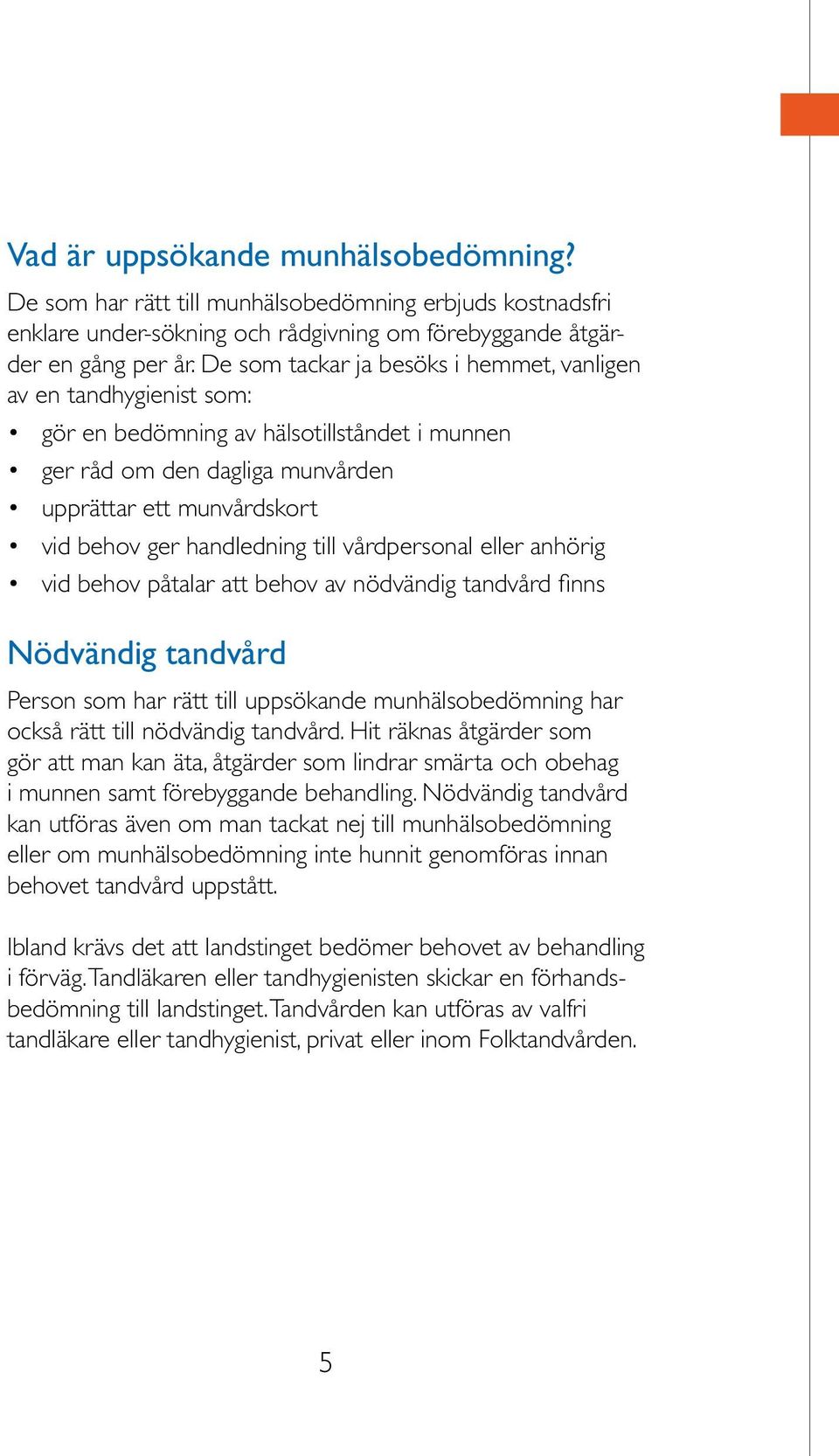 till vårdpersonal eller anhörig vid behov påtalar att behov av nödvändig tandvård finns Nödvändig tandvård Person som har rätt till uppsökande munhälsobedömning har också rätt till nödvändig tandvård.