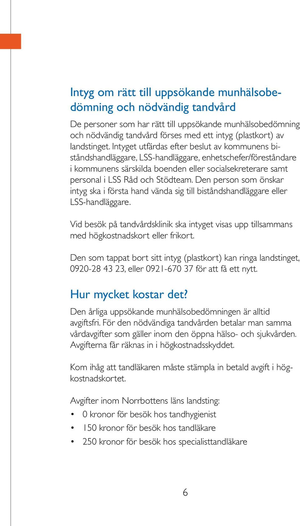 Intyget utfärdas efter beslut av kommunens biståndshandläggare, LSS-handläggare, enhetschefer/föreståndare i kommunens särskilda boenden eller socialsekreterare samt personal i LSS Råd och Stödteam.