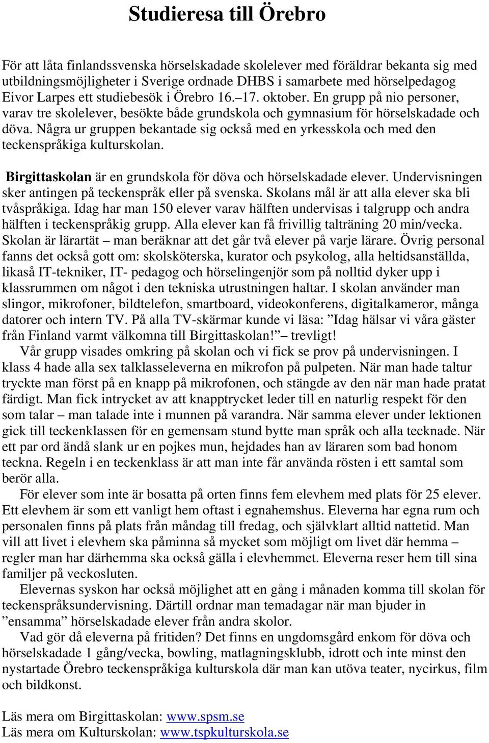 Några ur gruppen bekantade sig också med en yrkesskola och med den teckenspråkiga kulturskolan. Birgittaskolan är en grundskola för döva och hörselskadade elever.