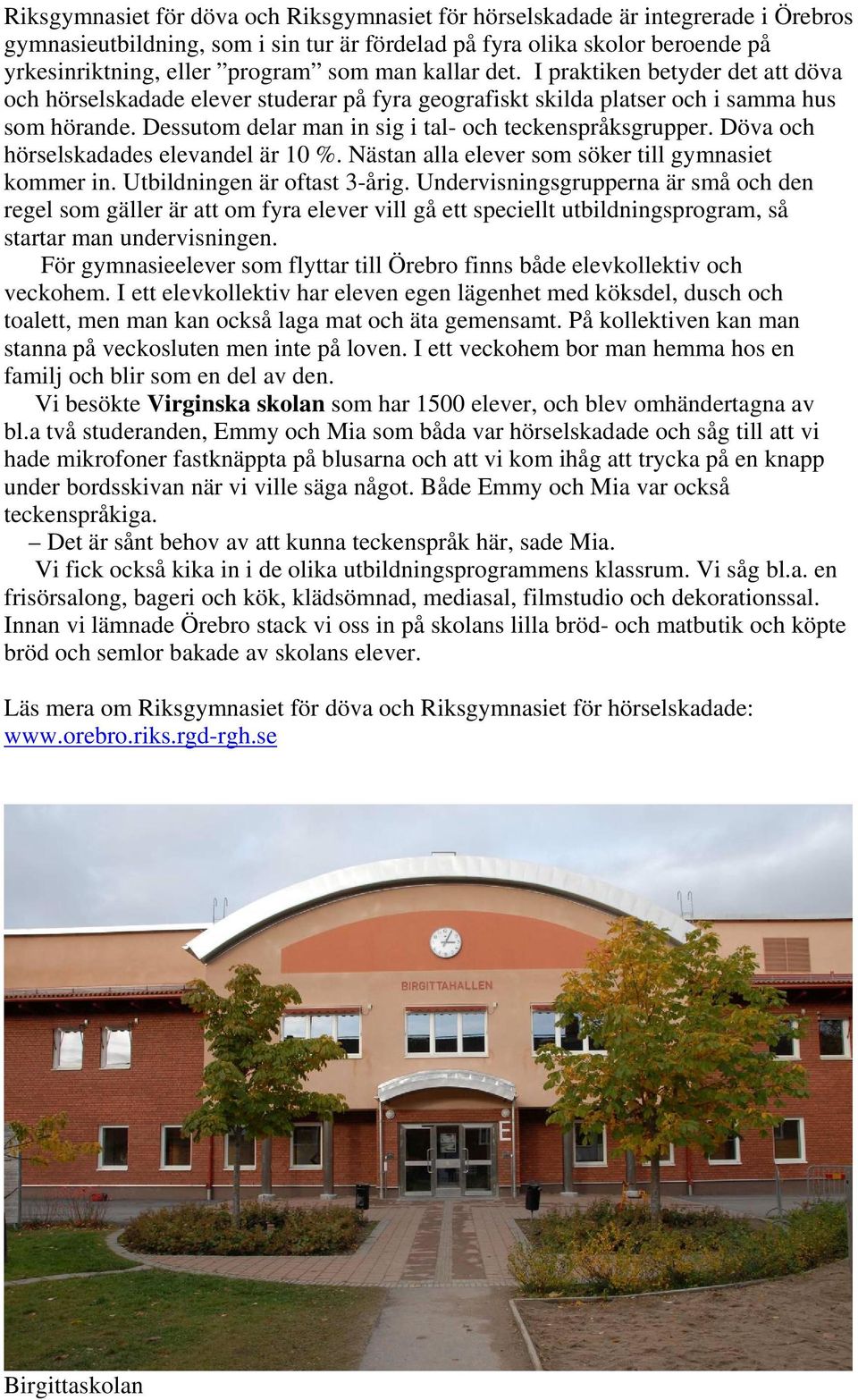 Dessutom delar man in sig i tal- och teckenspråksgrupper. Döva och hörselskadades elevandel är 10 %. Nästan alla elever som söker till gymnasiet kommer in. Utbildningen är oftast 3-årig.