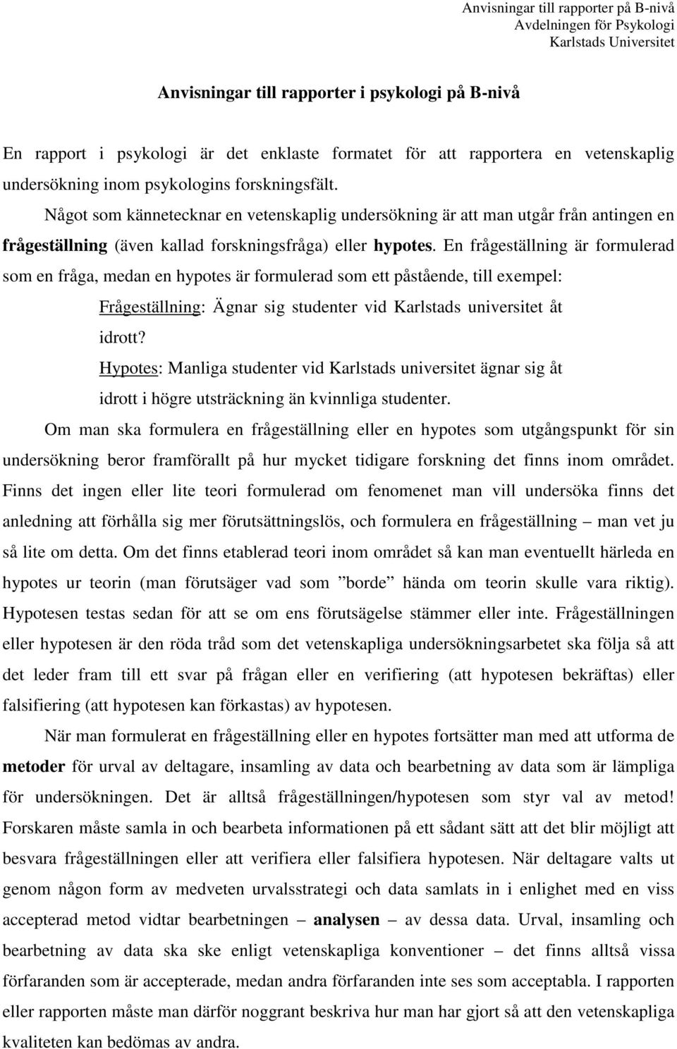 En frågeställning är formulerad som en fråga, medan en hypotes är formulerad som ett påstående, till exempel: Frågeställning: Ägnar sig studenter vid Karlstads universitet åt idrott?