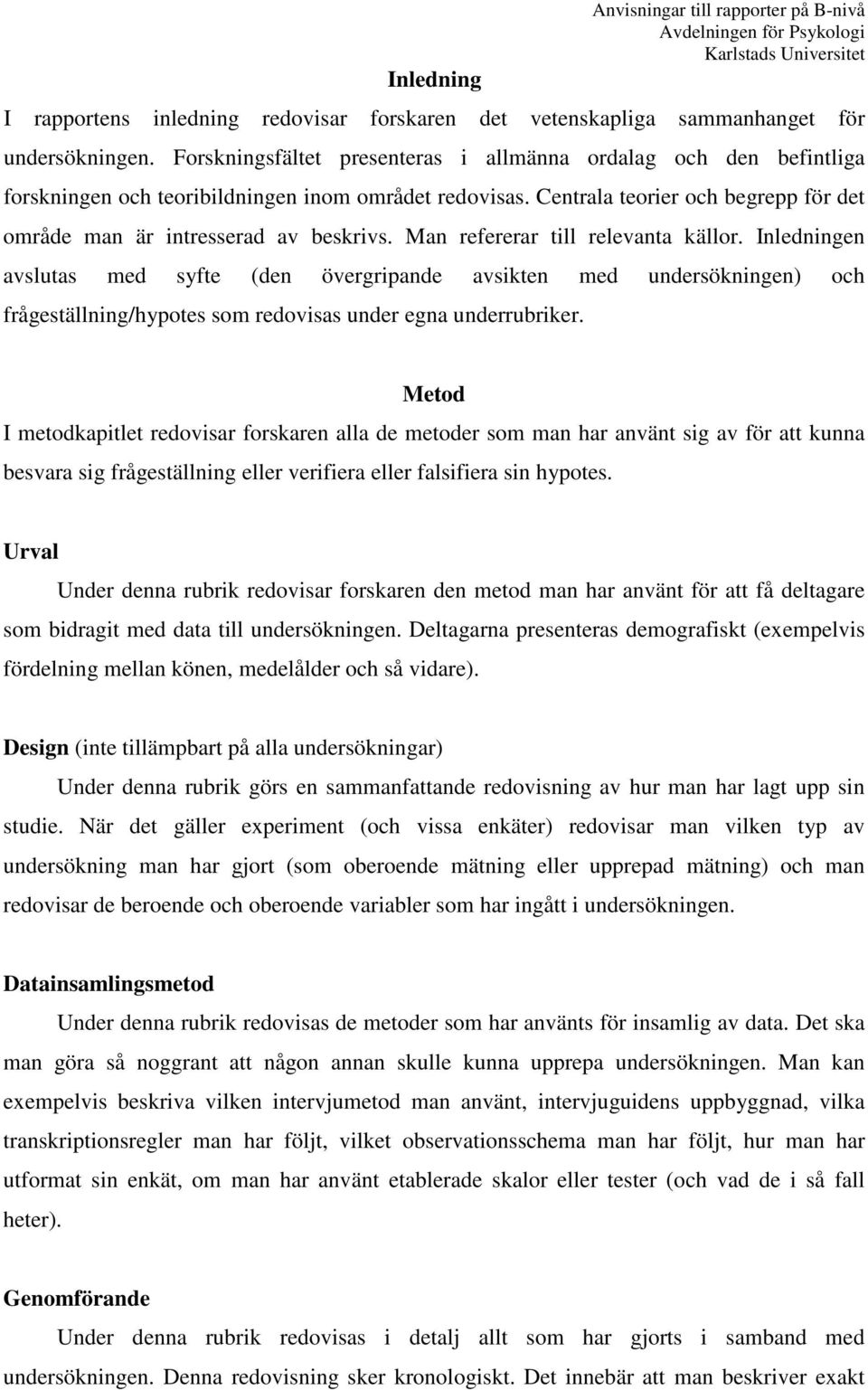 Man refererar till relevanta källor. Inledningen avslutas med syfte (den övergripande avsikten med undersökningen) och frågeställning/hypotes som redovisas under egna underrubriker.