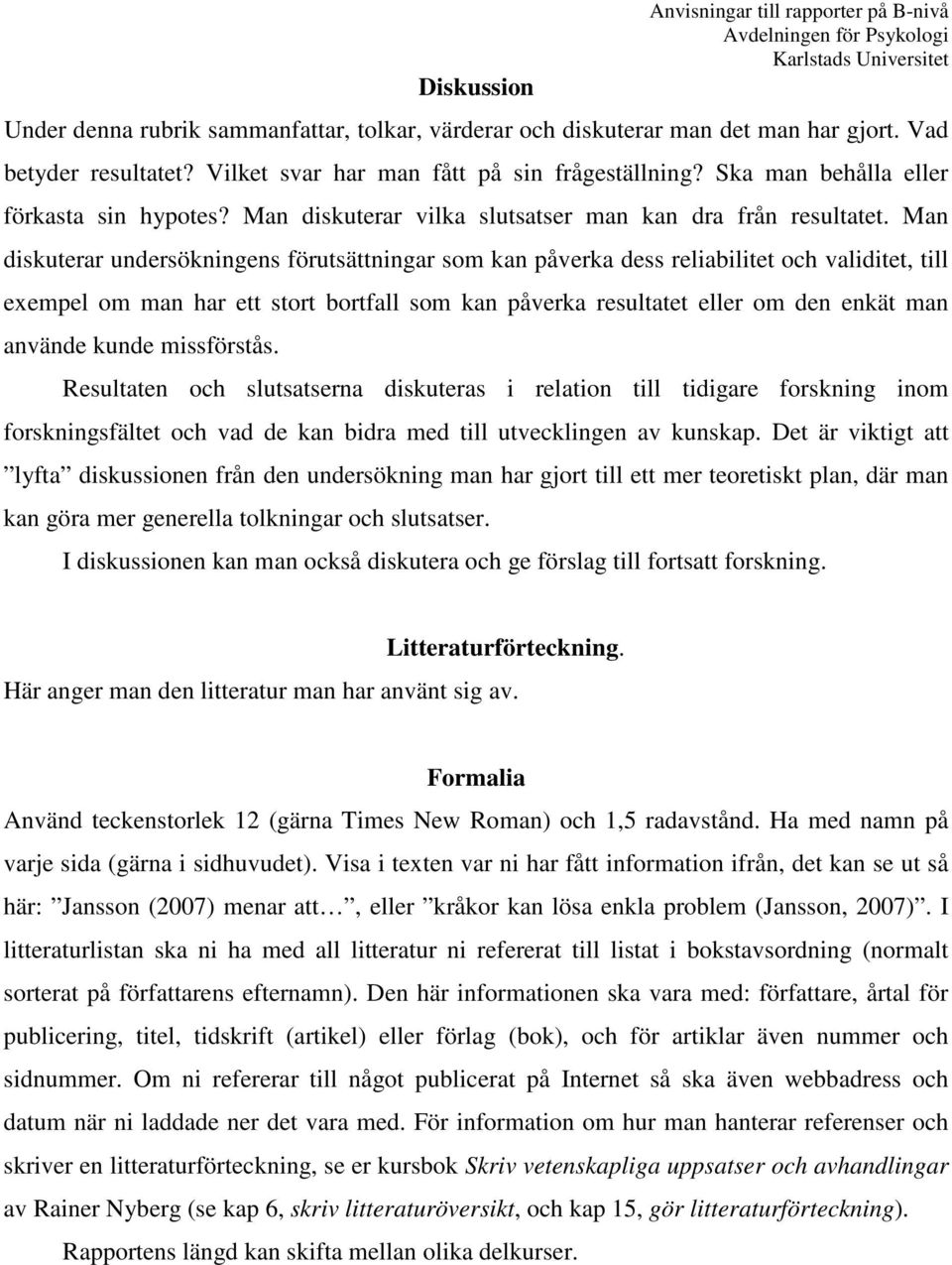 Man diskuterar undersökningens förutsättningar som kan påverka dess reliabilitet och validitet, till exempel om man har ett stort bortfall som kan påverka resultatet eller om den enkät man använde