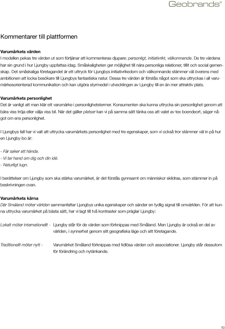 Det småskaliga företagandet är ett uttryck för Ljungbys initiativrikedom och välkomnande stämmer väl överens med ambitionen att locka besökare till Ljungbys fantastiska natur.