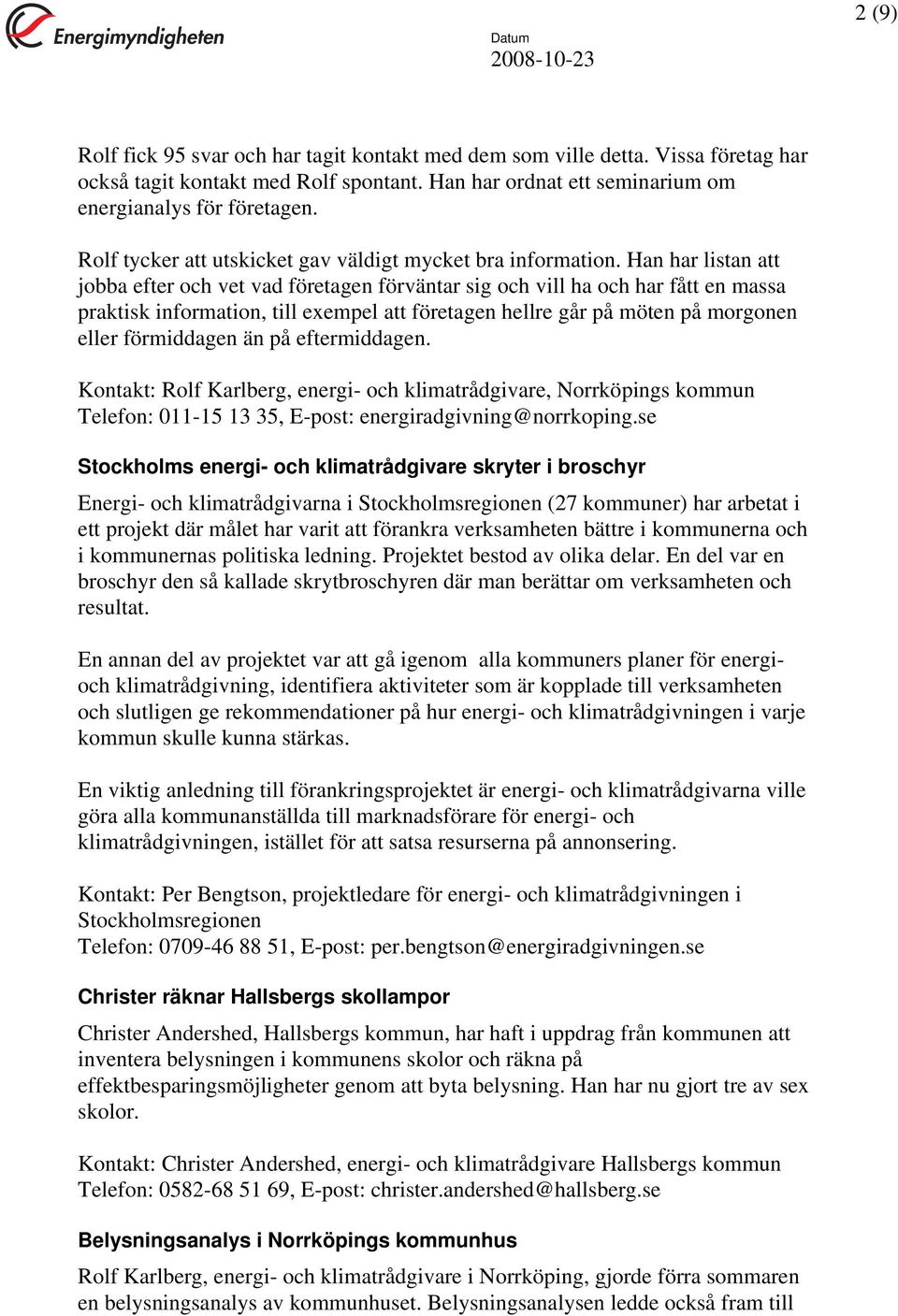 Han har listan att jobba efter och vet vad företagen förväntar sig och vill ha och har fått en massa praktisk information, till exempel att företagen hellre går på möten på morgonen eller förmiddagen
