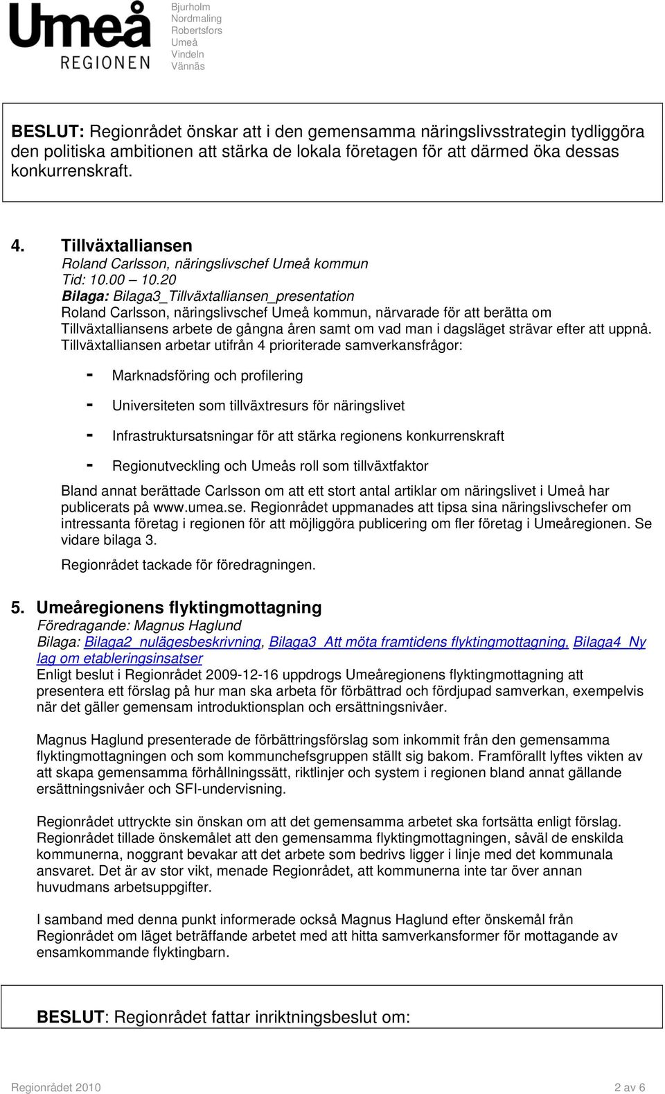 20 Bilaga: Bilaga3_Tillväxtalliansen_presentation Roland Carlsson, näringslivschef kommun, närvarade för att berätta om Tillväxtalliansens arbete de gångna åren samt om vad man i dagsläget strävar