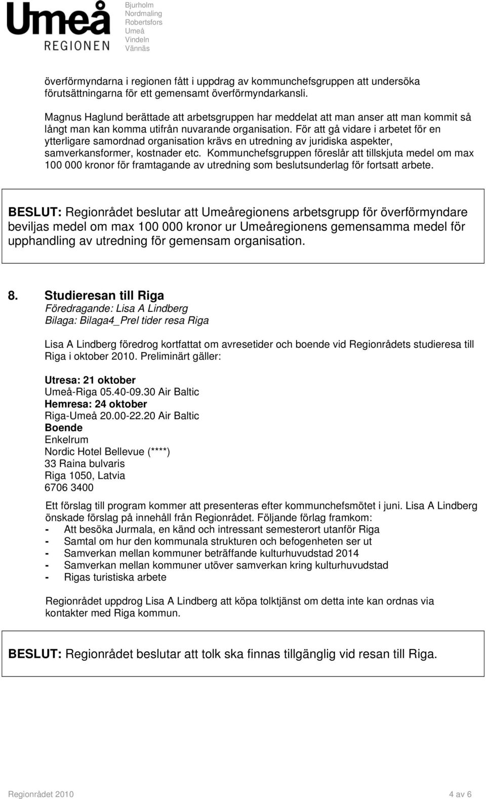 För att gå vidare i arbetet för en ytterligare samordnad organisation krävs en utredning av juridiska aspekter, samverkansformer, kostnader etc.