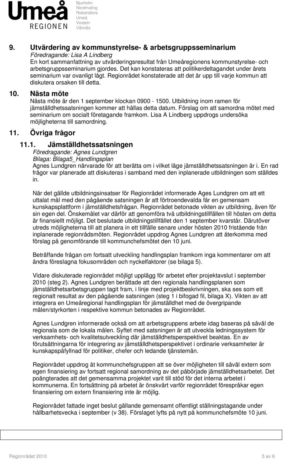 Nästa möte Nästa möte är den 1 september klockan 0900-1500. Utbildning inom ramen för jämställdhetssatsningen kommer att hållas detta datum.