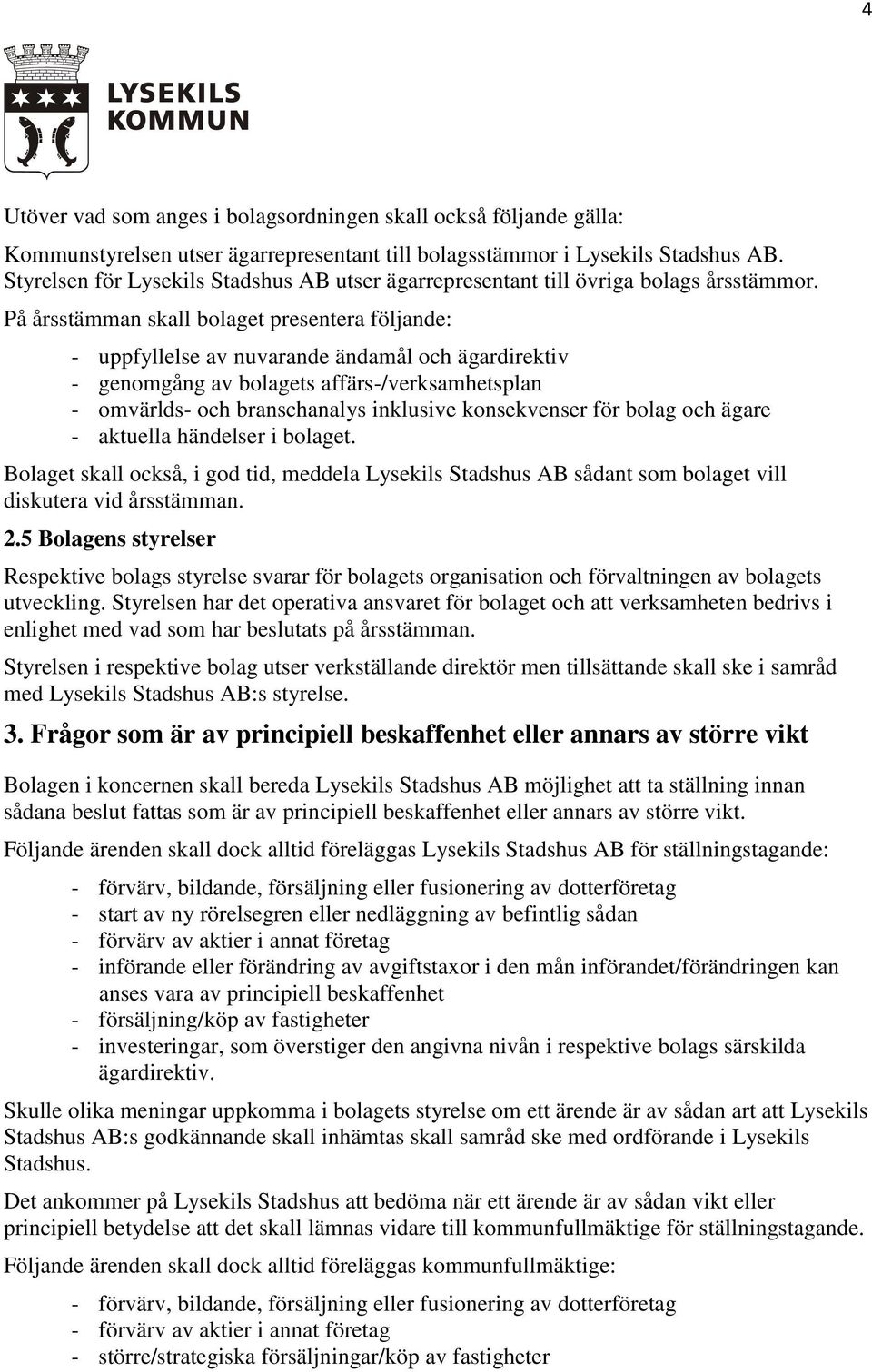 På årsstämman skall bolaget presentera följande: - uppfyllelse av nuvarande ändamål och ägardirektiv - genomgång av bolagets affärs-/verksamhetsplan - omvärlds- och branschanalys inklusive
