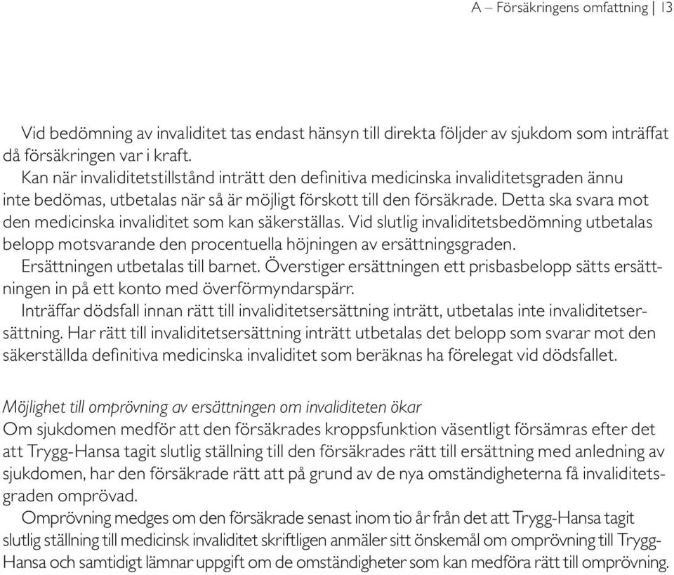 Detta ska svara mot den medicinska invaliditet som kan säkerställas. Vid slutlig invaliditetsbedömning utbetalas belopp motsvarande den procentuella höjningen av ersättningsgraden.