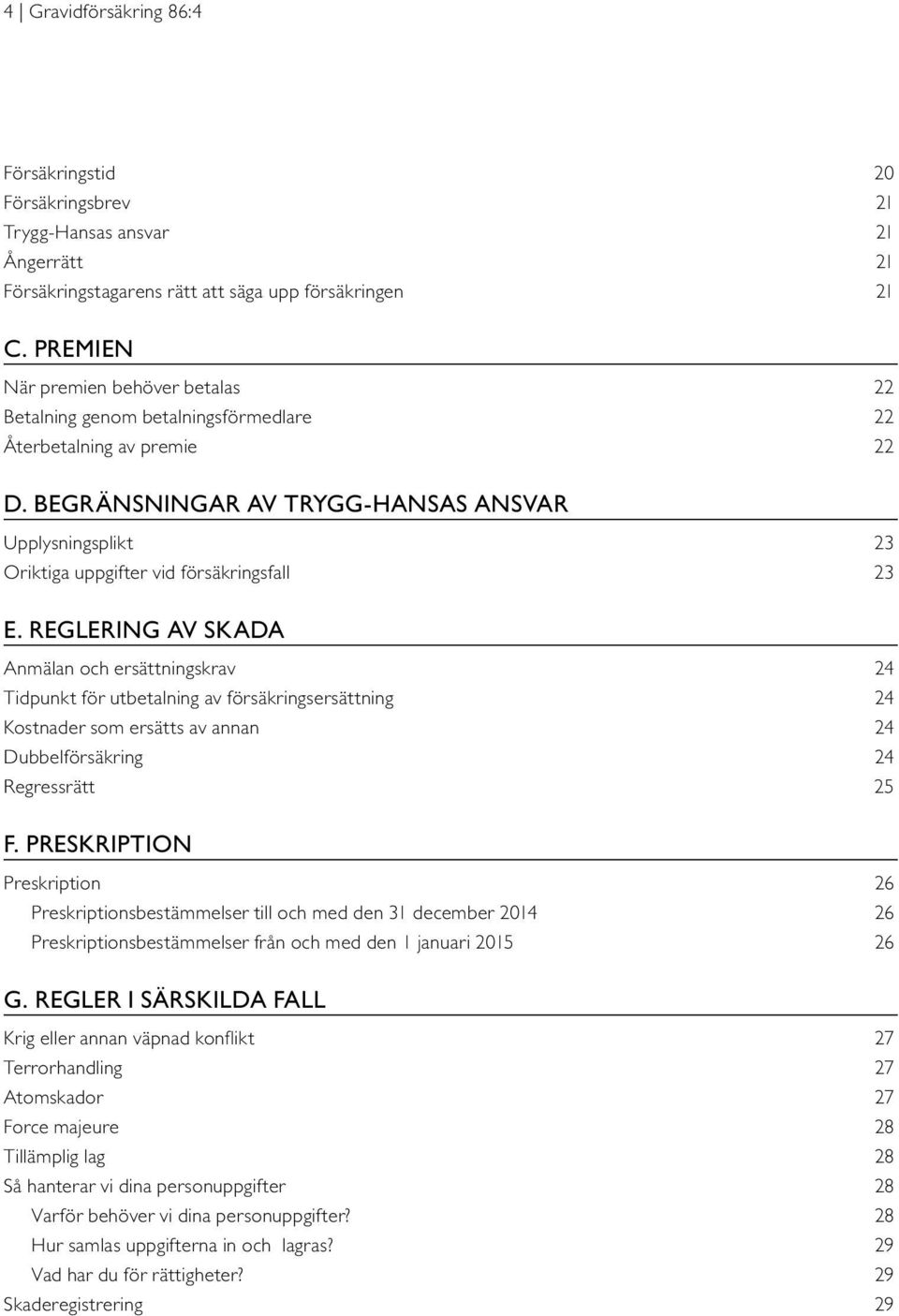 BEGRÄNSNINGAR AV TRYGG-HANSAS ANSVAR Upplysningsplikt 23 Oriktiga uppgifter vid försäkringsfall 23 E.