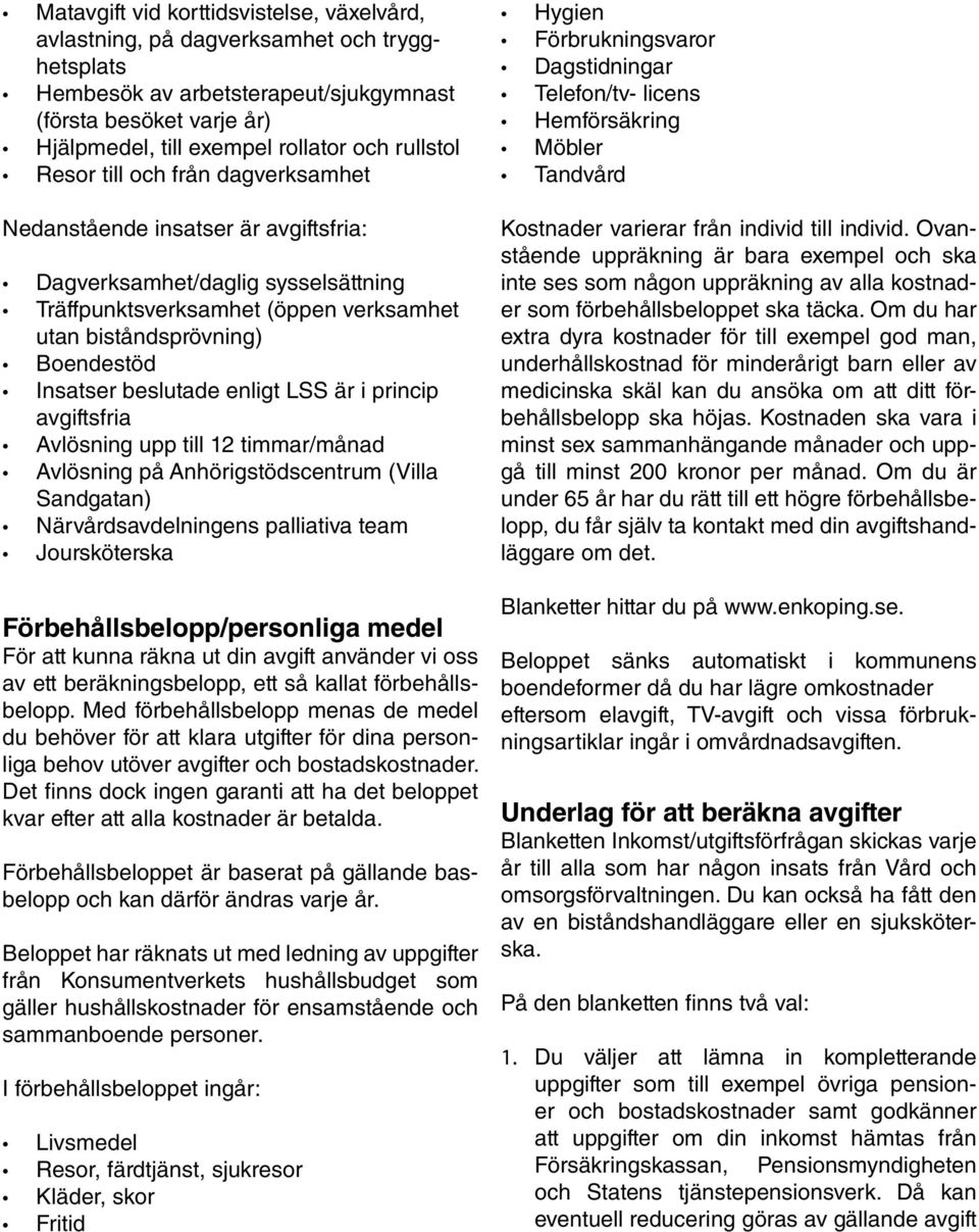 sysselsättning Träffpunktsverksamhet (öppen verksamhet utan biståndsprövning) Boendestöd Insatser beslutade enligt LSS är i princip avgiftsfria Avlösning upp till 12 timmar/månad Avlösning på