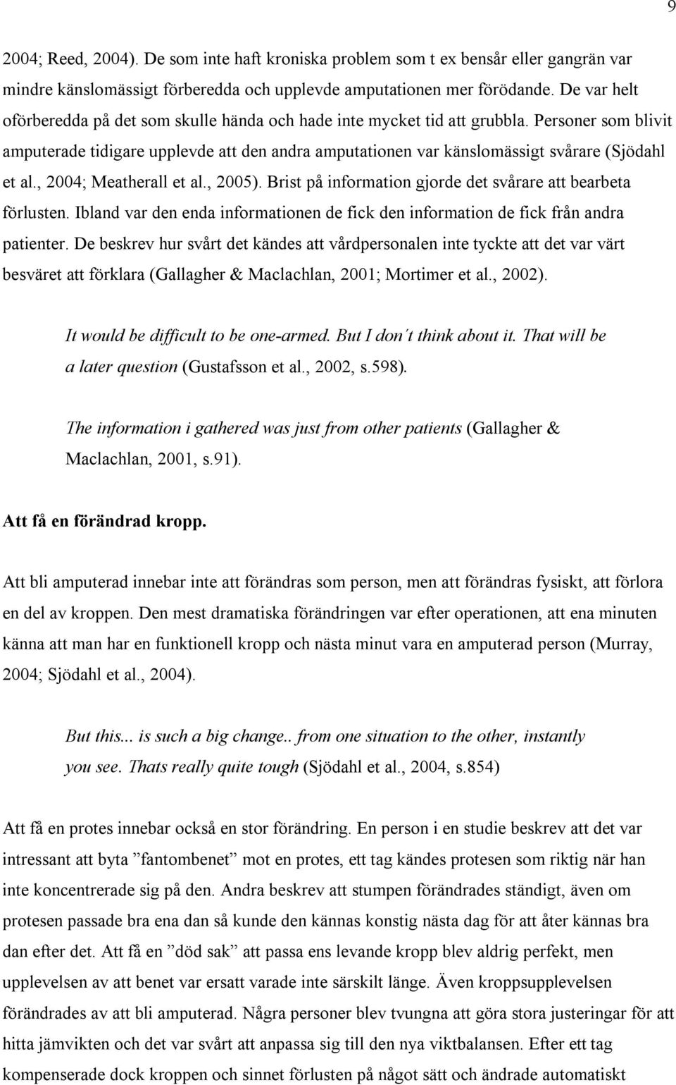 Personer som blivit amputerade tidigare upplevde att den andra amputationen var känslomässigt svårare (Sjödahl et al., 2004; Meatherall et al., 2005).