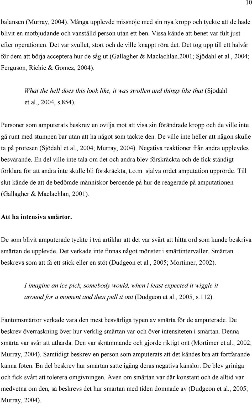 Det tog upp till ett halvår för dem att börja acceptera hur de såg ut (Gallagher & Maclachlan.2001; Sjödahl et al., 2004; Ferguson, Richie & Gomez, 2004).