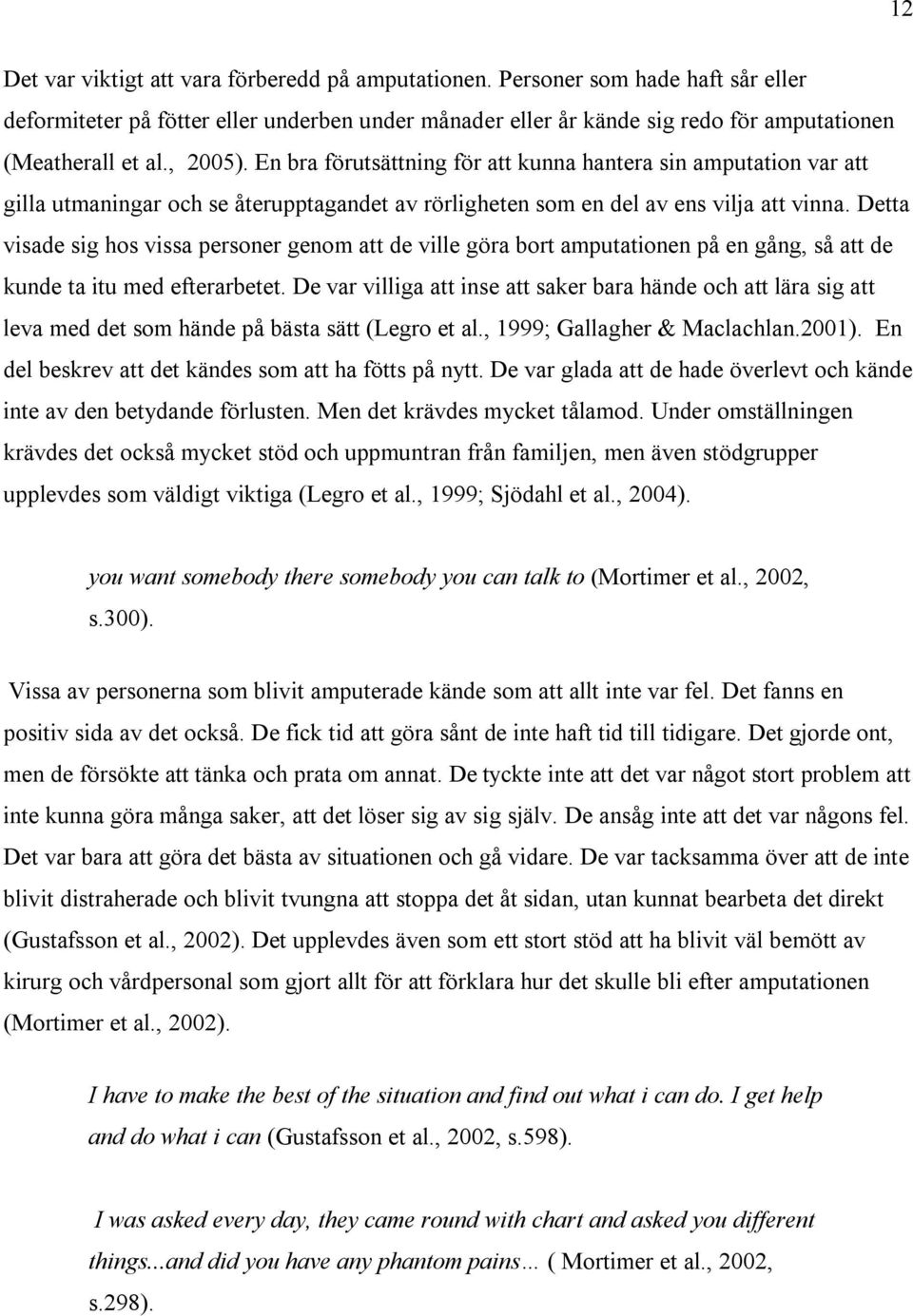 Detta visade sig hos vissa personer genom att de ville göra bort amputationen på en gång, så att de kunde ta itu med efterarbetet.