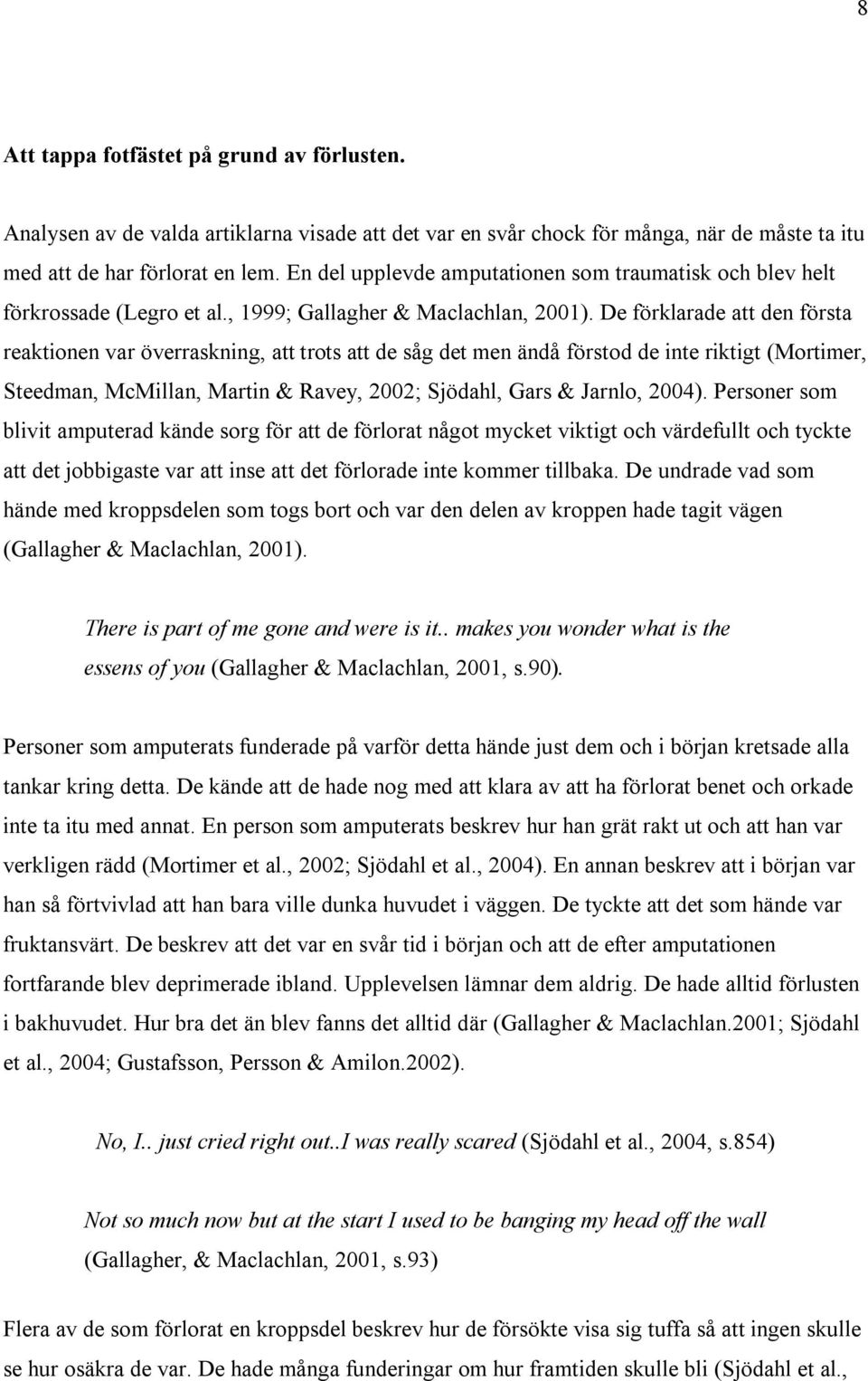 De förklarade att den första reaktionen var överraskning, att trots att de såg det men ändå förstod de inte riktigt (Mortimer, Steedman, McMillan, Martin & Ravey, 2002; Sjödahl, Gars & Jarnlo, 2004).