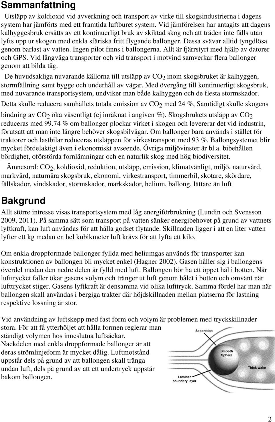 Dessa svävar alltid tyngdlösa genom barlast av vatten. Ingen pilot finns i ballongerna. Allt är fjärrstyrt med hjälp av datorer och GPS.
