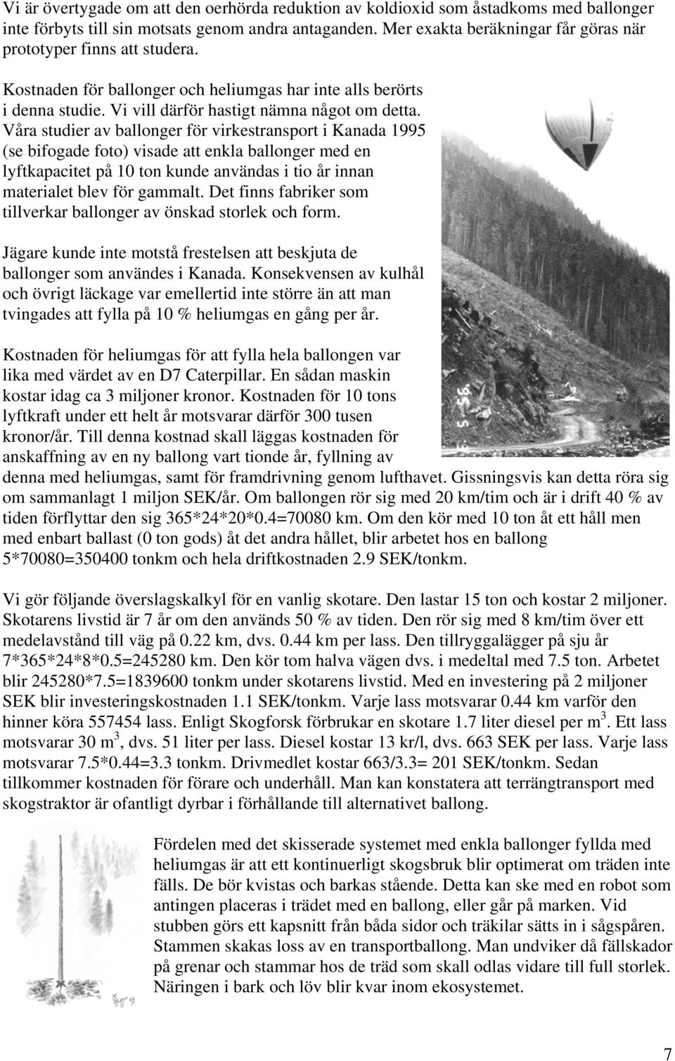 Våra studier av ballonger för virkestransport i Kanada 1995 (se bifogade foto) visade att enkla ballonger med en lyftkapacitet på 10 ton kunde användas i tio år innan materialet blev för gammalt.