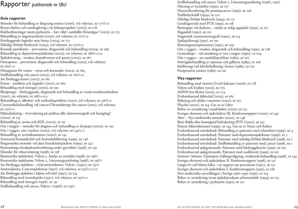 (2005), nr 175 Behandling av ångestsyndrom (2005), två volymer, nr 171/1+2 Förebyggande åtgärder mot fetma (2004), nr 173 Måttligt förhöjt blodtryck (2004), två volymer, nr 170/1+2 Kronisk parodontit