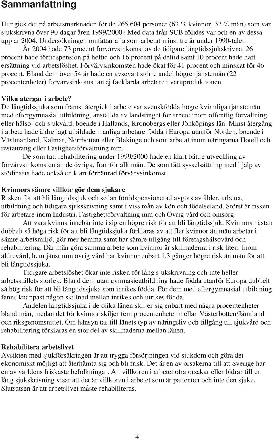 År 2004 hade 73 procent förvärvsinkomst av de tidigare långtidssjukskrivna, 26 procent hade förtidspension på heltid och 16 procent på deltid samt 10 procent hade haft ersättning vid arbetslöshet.