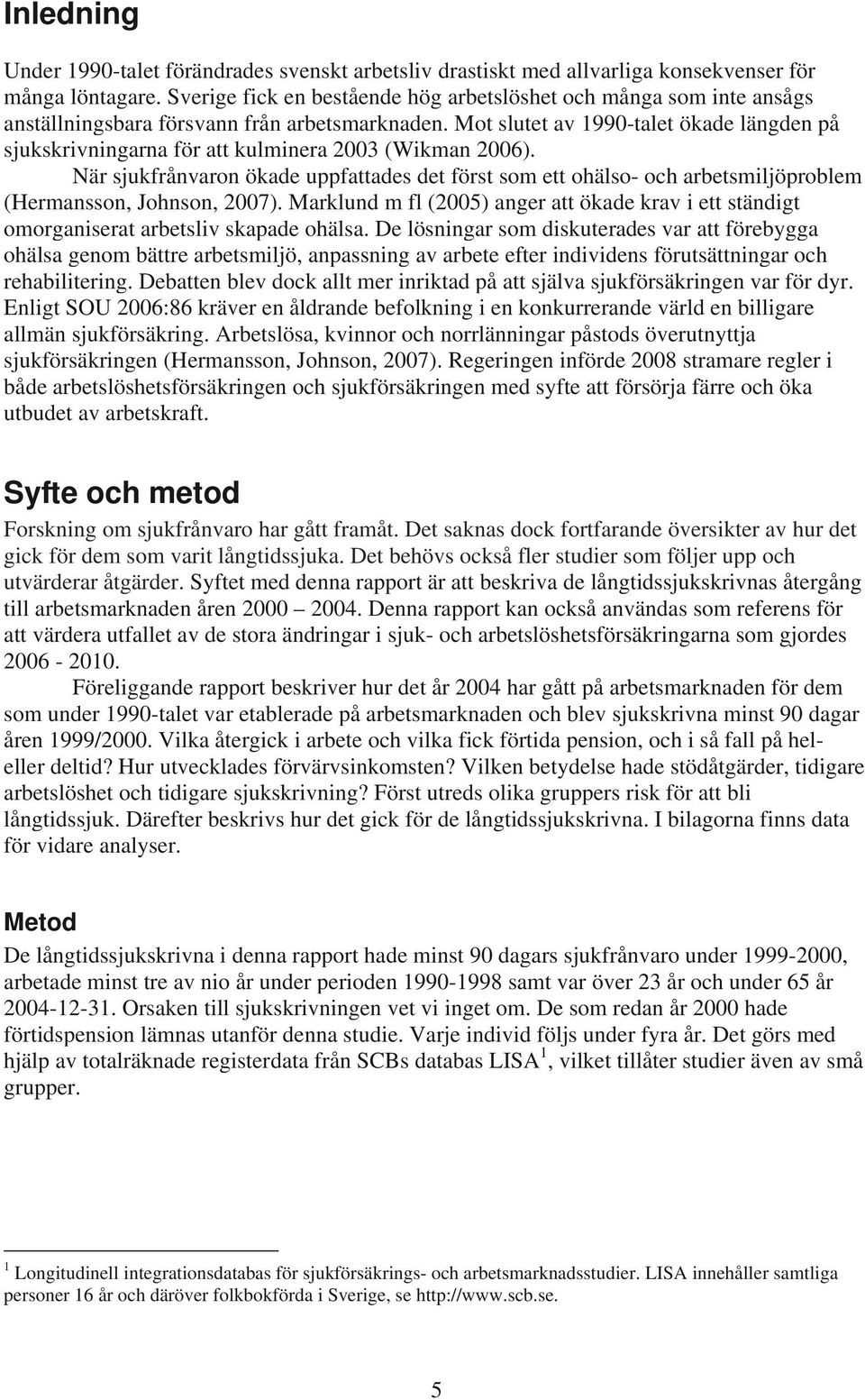 Mot slutet av 1990-talet ökade längden på sjukskrivningarna för att kulminera 2003 (Wikman 2006).