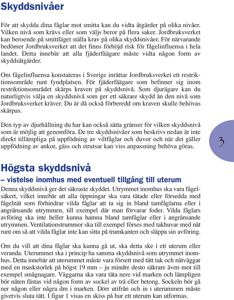 Detta innebär att alla fjäderfäägare måste vidta någon form av skyddsåtgärder. Om fågelinfluensa konstateras i Sverige inrättar Jordbruksverket ett restriktionsområde runt fyndplatsen.