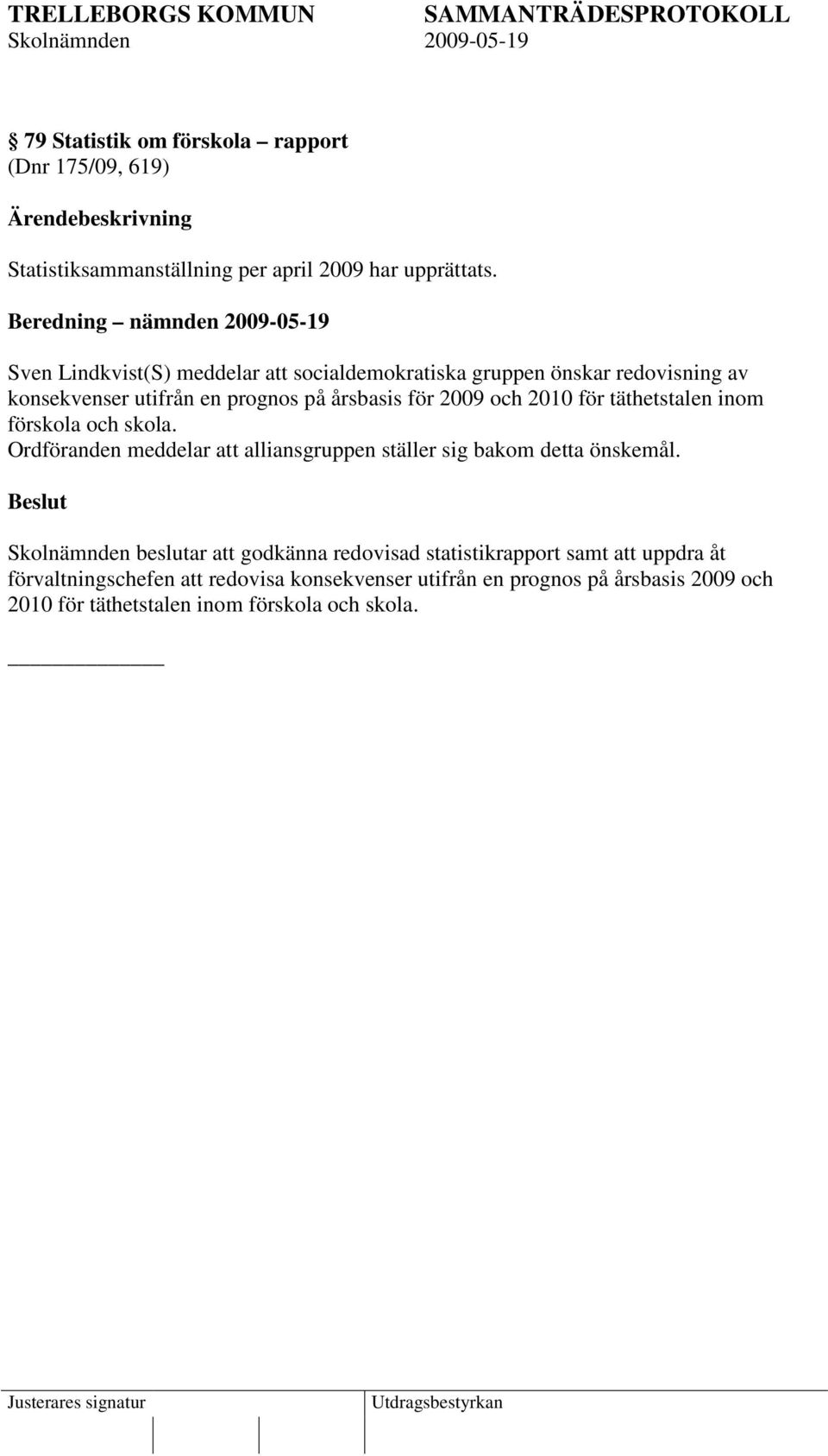 årsbasis för 2009 och 2010 för täthetstalen inom förskola och skola. Ordföranden meddelar att alliansgruppen ställer sig bakom detta önskemål.