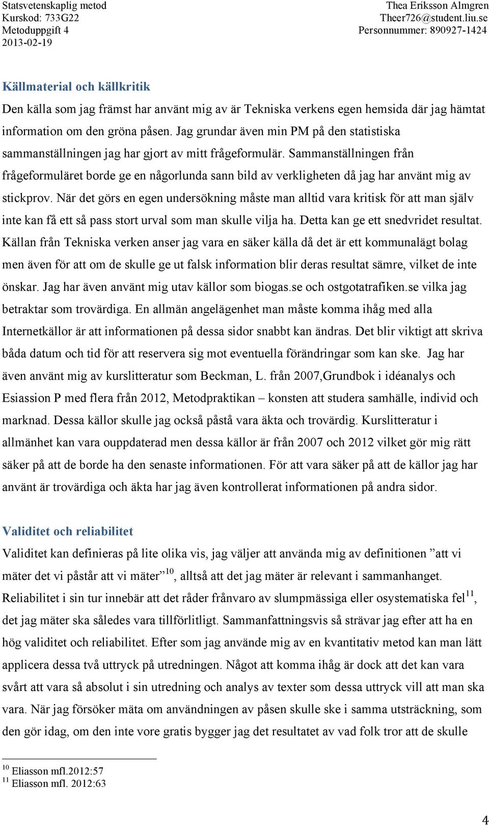 Sammanställningen från frågeformuläret borde ge en någorlunda sann bild av verkligheten då jag har använt mig av stickprov.