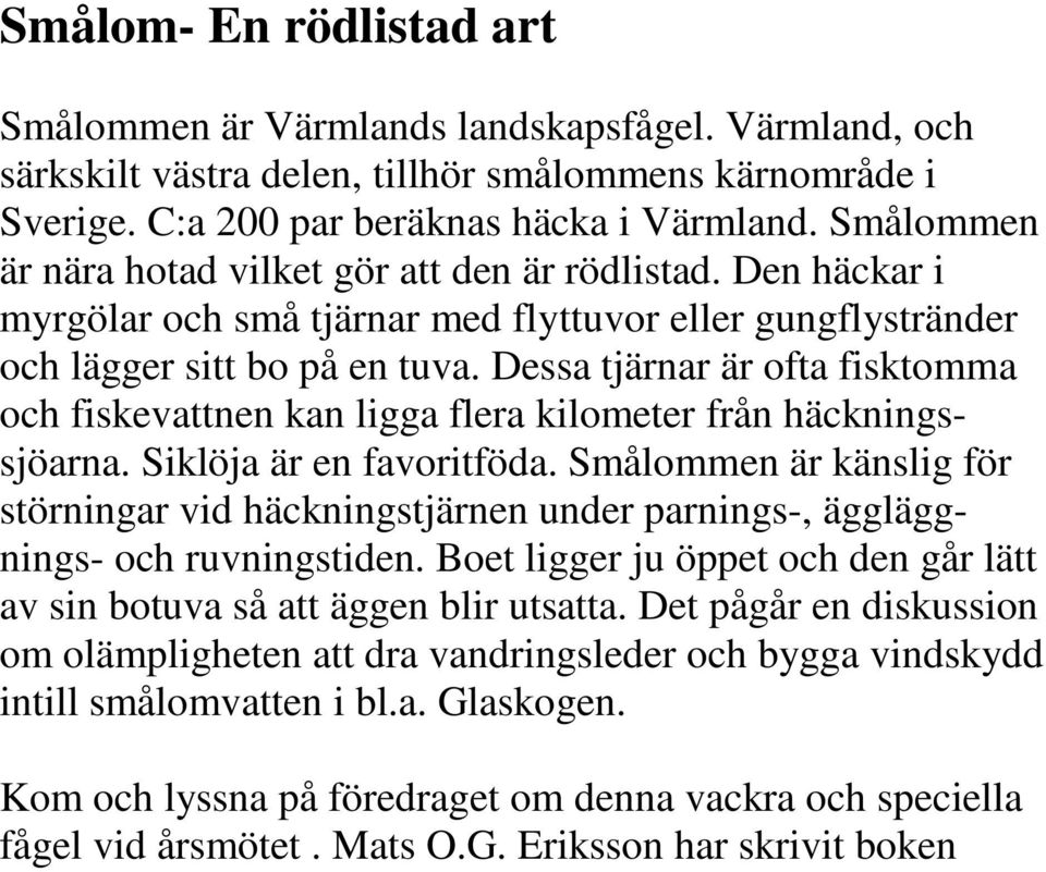 Dessa tjärnar är ofta fisktomma och fiskevattnen kan ligga flera kilometer från häckningssjöarna. Siklöja är en favoritföda.