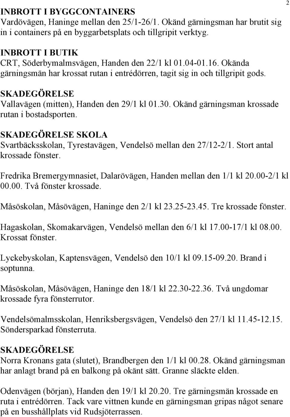SKADEGÖRELSE Vallavägen (mitten), Handen den 29/1 kl 01.30. Okänd gärningsman krossade rutan i bostadsporten. SKADEGÖRELSE SKOLA Svartbäcksskolan, Tyrestavägen, Vendelsö mellan den 27/12-2/1.