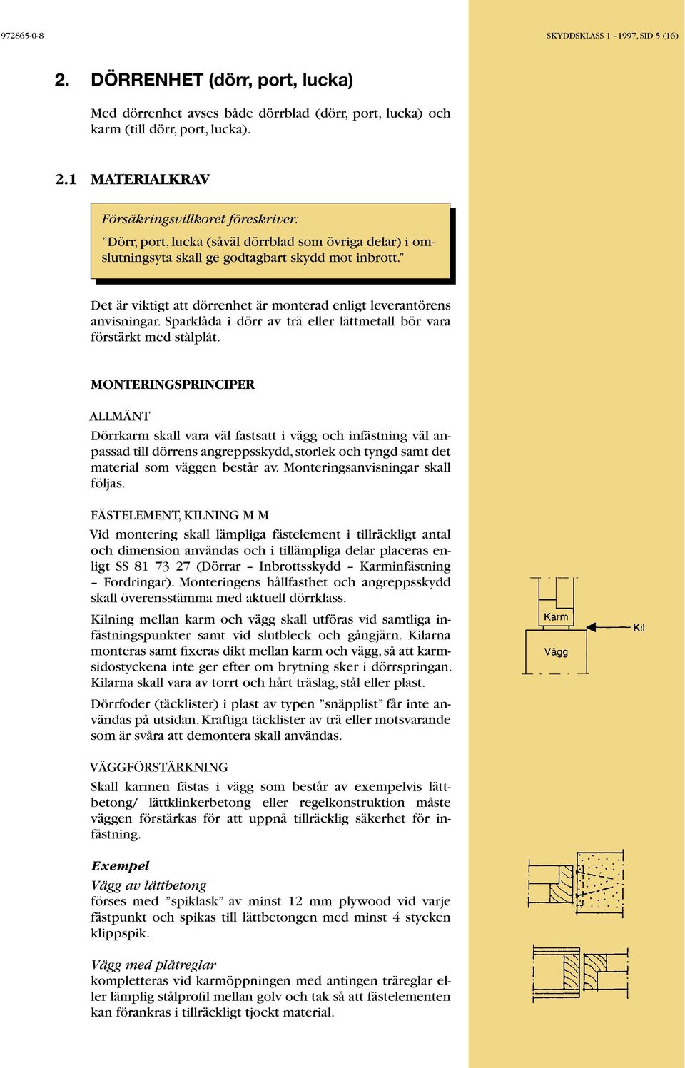 MONTERINGSPRINCIPER ALLMÄNT Dörrkarm skall vara väl fastsatt i vägg och infästning väl anpassad till dörrens angreppsskydd, storlek och tyngd samt det material som väggen består av.