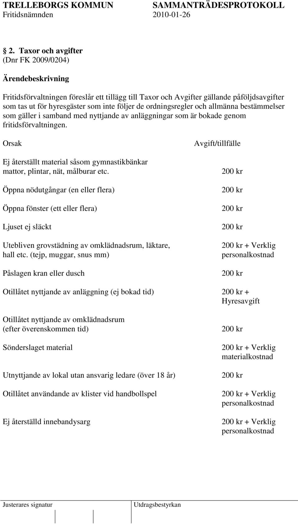 Orsak Ej återställt material såsom gymnastikbänkar mattor, plintar, nät, målburar etc.