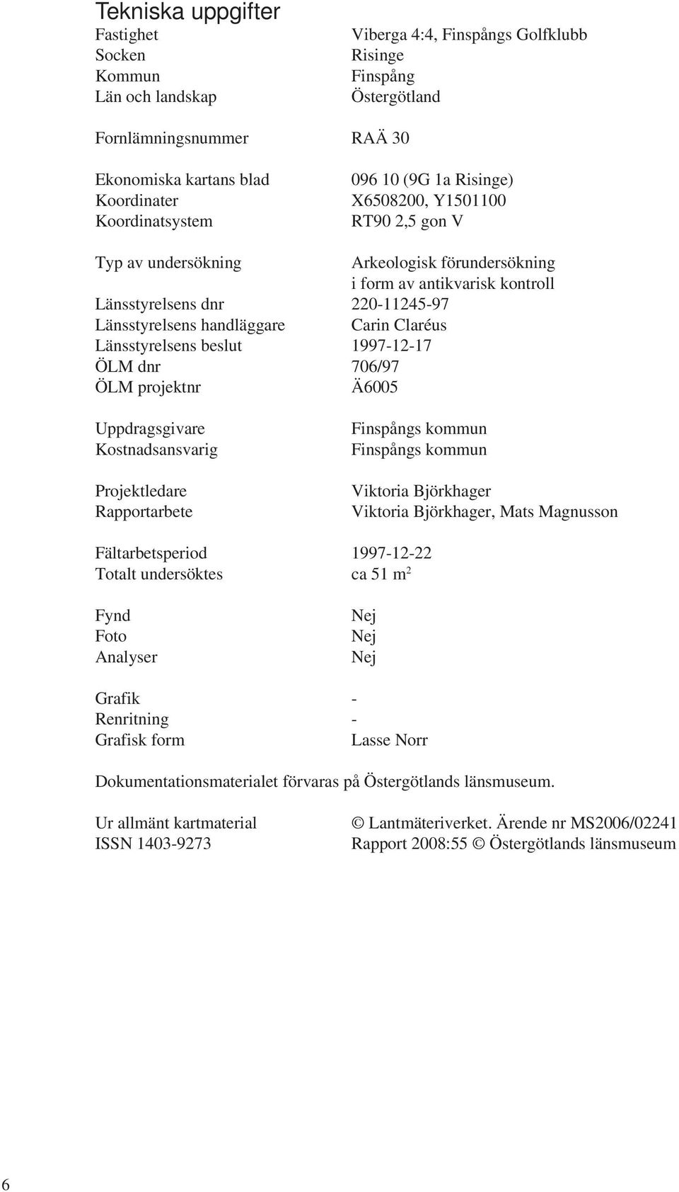 handläggare Carin Claréus Länsstyrelsens beslut 1997-12-17 ÖLM dnr 706/97 ÖLM projektnr Ä6005 Uppdragsgivare Kostnadsansvarig Projektledare Rapportarbete Finspångs kommun Finspångs kommun Viktoria