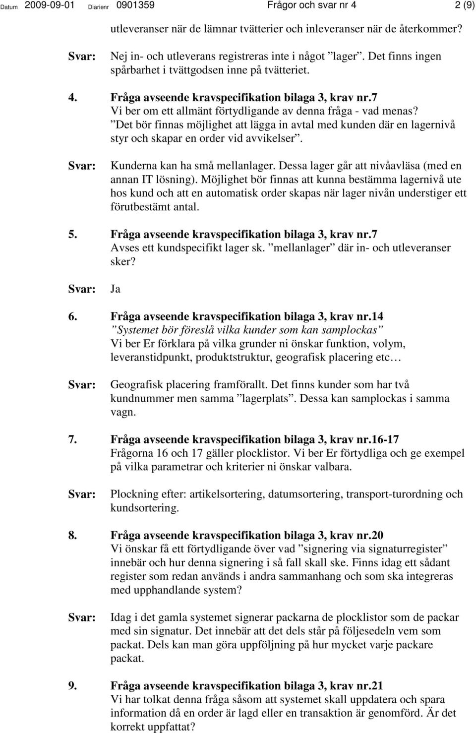 Det bör finnas möjlighet att lägga in avtal med kunden där en lagernivå styr och skapar en order vid avvikelser. Kunderna kan ha små mellanlager.